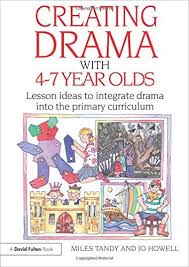 Creating Drama with 4-7 Year Olds Lesson Ideas to Integrate Drama into the Primary Curriculum