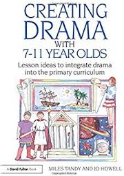 Creating Drama with 7-11 Year Olds Lesson Ideas to Integrate Drama into the Primary Curriculum